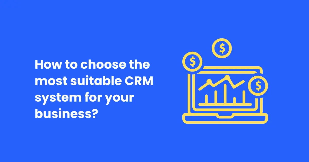 How to choose the most suitable CRM system for your business?